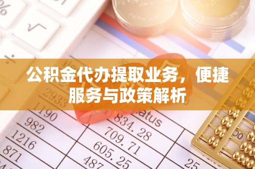 阳谷公积金代办提取业务，便捷服务与政策解析