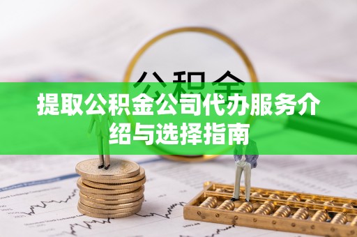 阳谷提取公积金公司代办服务介绍与选择指南