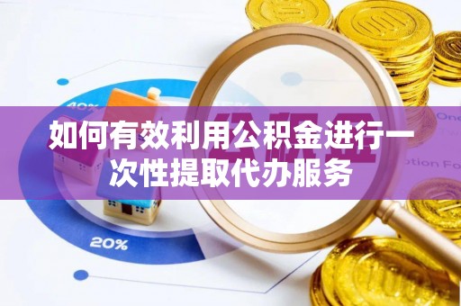 阳谷如何有效利用公积金进行一次性提取代办服务