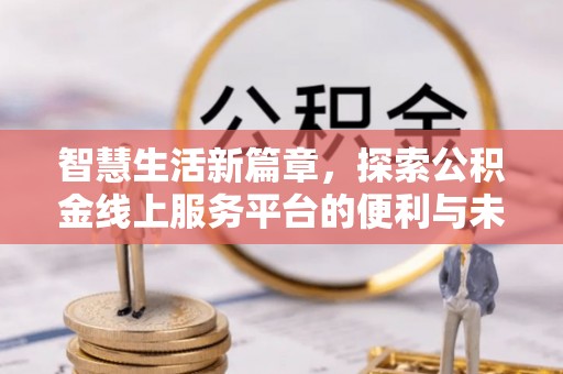阳谷智慧生活新篇章，探索公积金线上服务平台的便利与未来