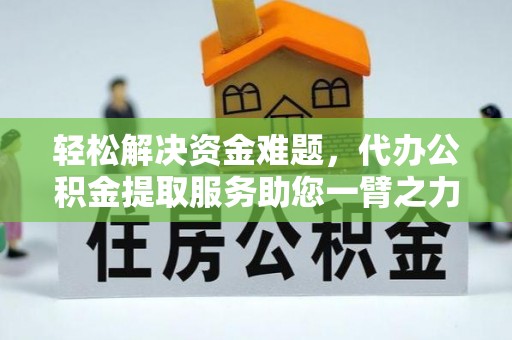 阳谷轻松解决资金难题，代办公积金提取服务助您一臂之力