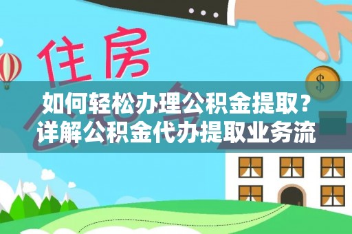 阳谷如何轻松办理公积金提取？详解公积金代办提取业务流程与优势