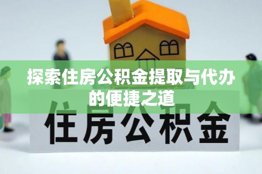 阳谷探索住房公积金提取与代办的便捷之道