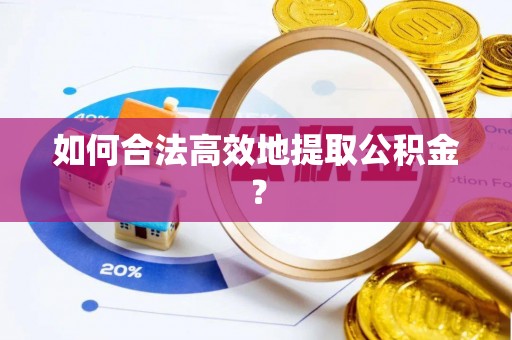 阳谷如何合法高效地提取公积金？