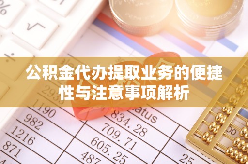 阳谷公积金代办提取业务的便捷性与注意事项解析