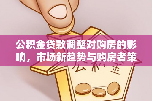 阳谷公积金贷款调整对购房的影响，市场新趋势与购房者策略
