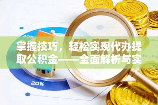 阳谷掌握技巧，轻松实现代办提取公积金——全面解析与实践指南