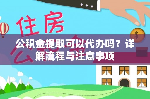 阳谷公积金提取可以代办吗？详解流程与注意事项