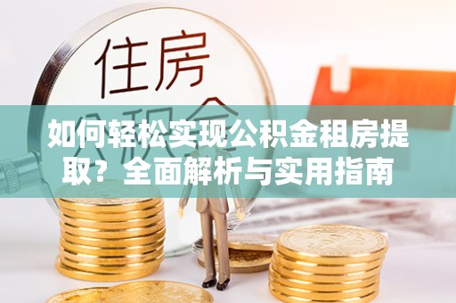 阳谷如何轻松实现公积金租房提取？全面解析与实用指南