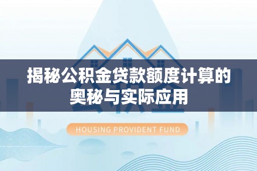阳谷揭秘公积金贷款额度计算的奥秘与实际应用