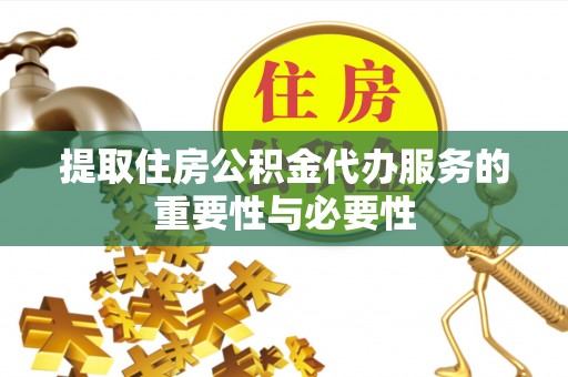 阳谷提取住房公积金代办服务的重要性与必要性