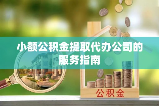 阳谷小额公积金提取代办公司的服务指南