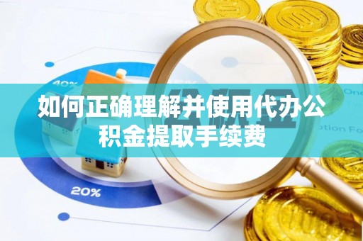 阳谷如何正确理解并使用代办公积金提取手续费