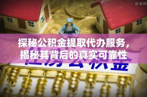 阳谷探秘公积金提取代办服务，揭秘其背后的真实可靠性