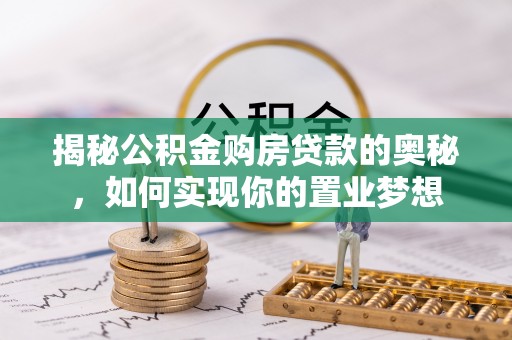 阳谷揭秘公积金购房贷款的奥秘，如何实现你的置业梦想