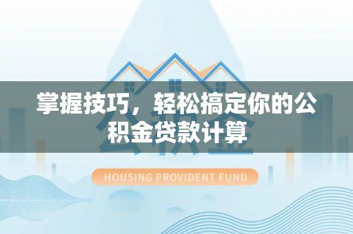 阳谷掌握技巧，轻松搞定你的公积金贷款计算
