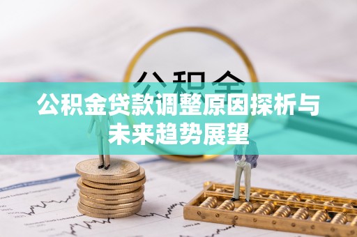 阳谷公积金贷款调整原因探析与未来趋势展望