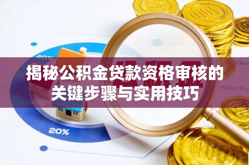阳谷揭秘公积金贷款资格审核的关键步骤与实用技巧