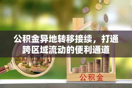 阳谷公积金异地转移接续，打通跨区域流动的便利通道