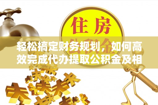 阳谷轻松搞定财务规划，如何高效完成代办提取公积金及相关事务