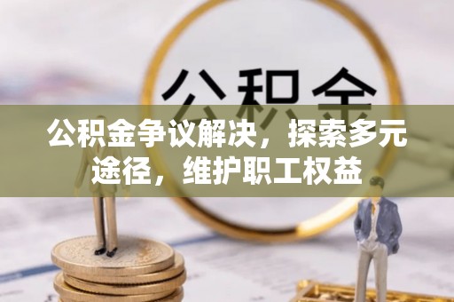 阳谷公积金争议解决，探索多元途径，维护职工权益