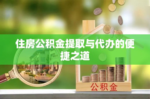 阳谷住房公积金提取与代办的便捷之道