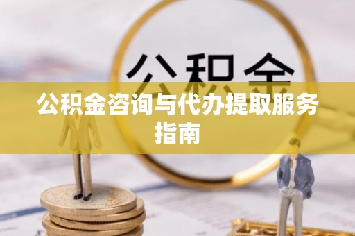 阳谷公积金咨询与代办提取服务指南