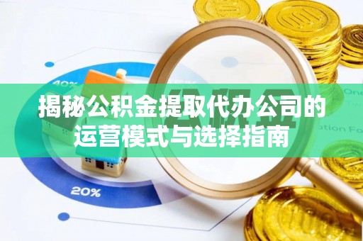 阳谷揭秘公积金提取代办公司的运营模式与选择指南