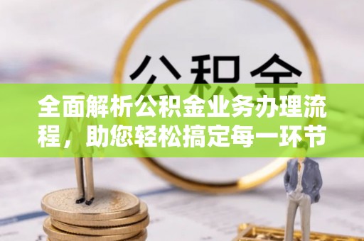 阳谷全面解析公积金业务办理流程，助您轻松搞定每一环节