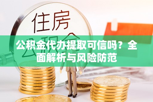 阳谷公积金代办提取可信吗？全面解析与风险防范
