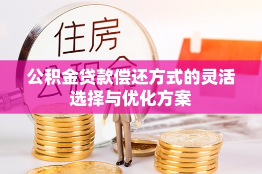 阳谷公积金贷款偿还方式的灵活选择与优化方案