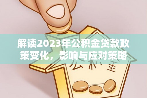 阳谷解读2023年公积金贷款政策变化，影响与应对策略