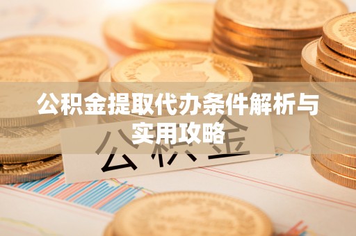 阳谷公积金提取代办条件解析与实用攻略
