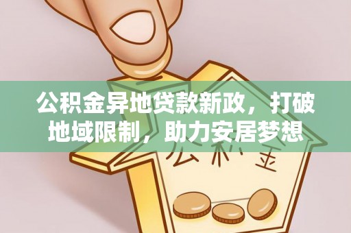 阳谷公积金异地贷款新政，打破地域限制，助力安居梦想