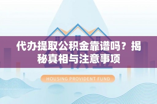 阳谷代办提取公积金靠谱吗？揭秘真相与注意事项