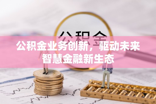 阳谷公积金业务创新，驱动未来智慧金融新生态