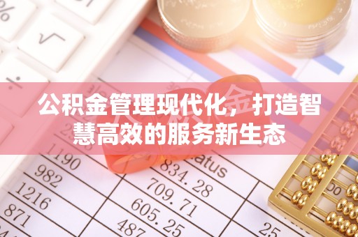阳谷公积金管理现代化，打造智慧高效的服务新生态