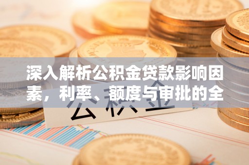 阳谷深入解析公积金贷款影响因素，利率、额度与审批的全面解读