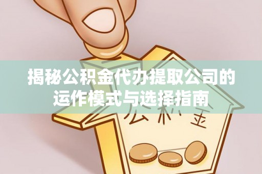 阳谷揭秘公积金代办提取公司的运作模式与选择指南