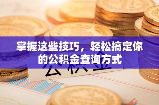 阳谷掌握这些技巧，轻松搞定你的公积金查询方式