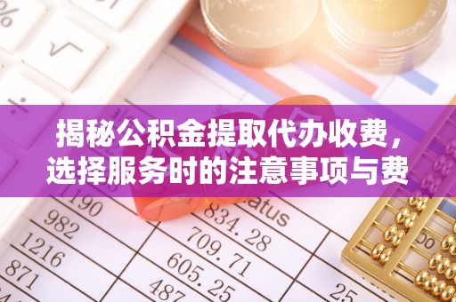 阳谷揭秘公积金提取代办收费，选择服务时的注意事项与费用真相