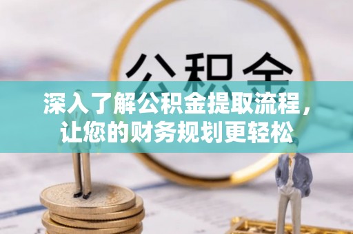 阳谷深入了解公积金提取流程，让您的财务规划更轻松
