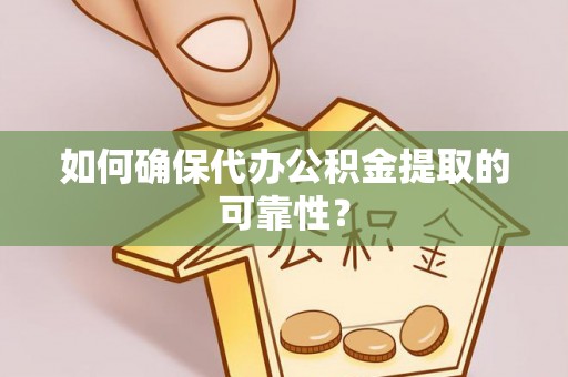 阳谷如何确保代办公积金提取的可靠性？