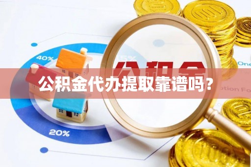 阳谷公积金代办提取靠谱吗？