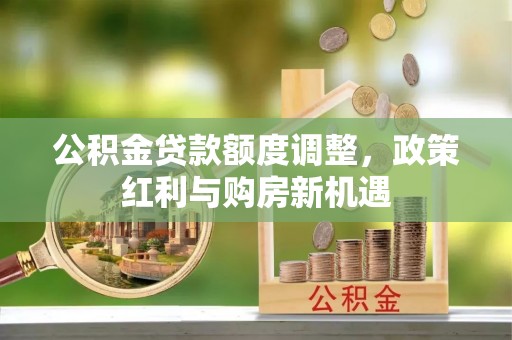 阳谷公积金贷款额度调整，政策红利与购房新机遇