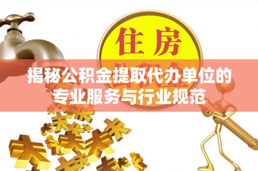 阳谷揭秘公积金提取代办单位的专业服务与行业规范