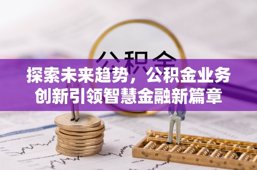 阳谷探索未来趋势，公积金业务创新引领智慧金融新篇章