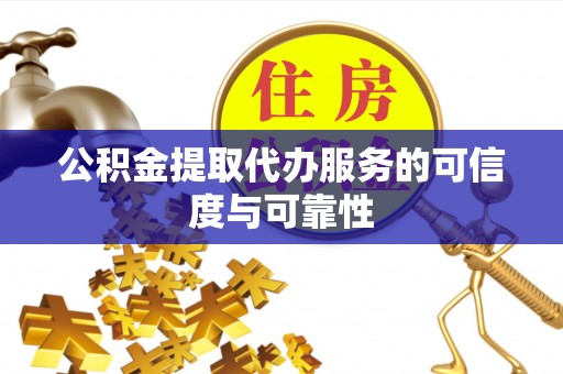 阳谷公积金提取代办服务的可信度与可靠性