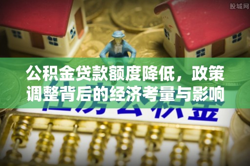 阳谷公积金贷款额度降低，政策调整背后的经济考量与影响