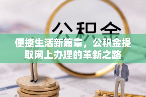 阳谷便捷生活新篇章，公积金提取网上办理的革新之路